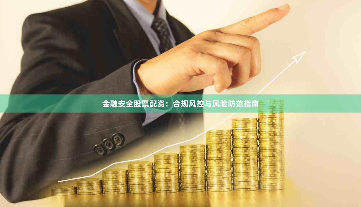 金融安全股票配资：合规风控与风险防范指南