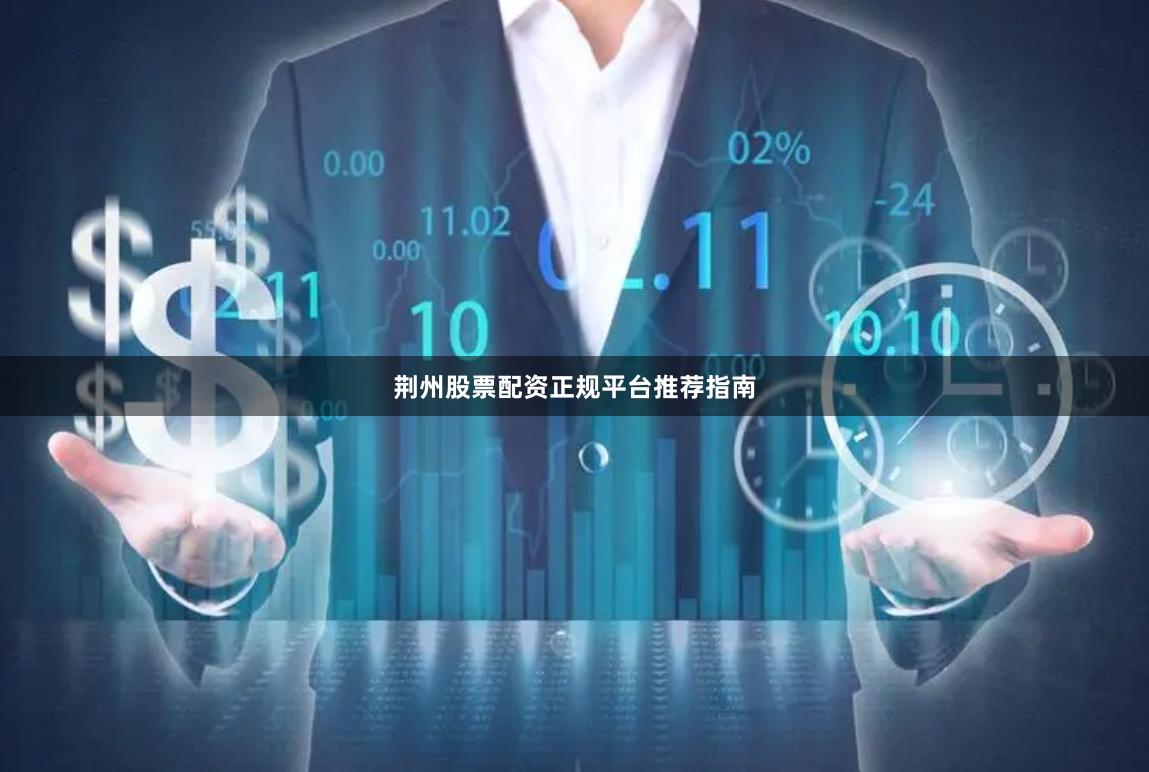 荆州股票配资正规平台推荐指南