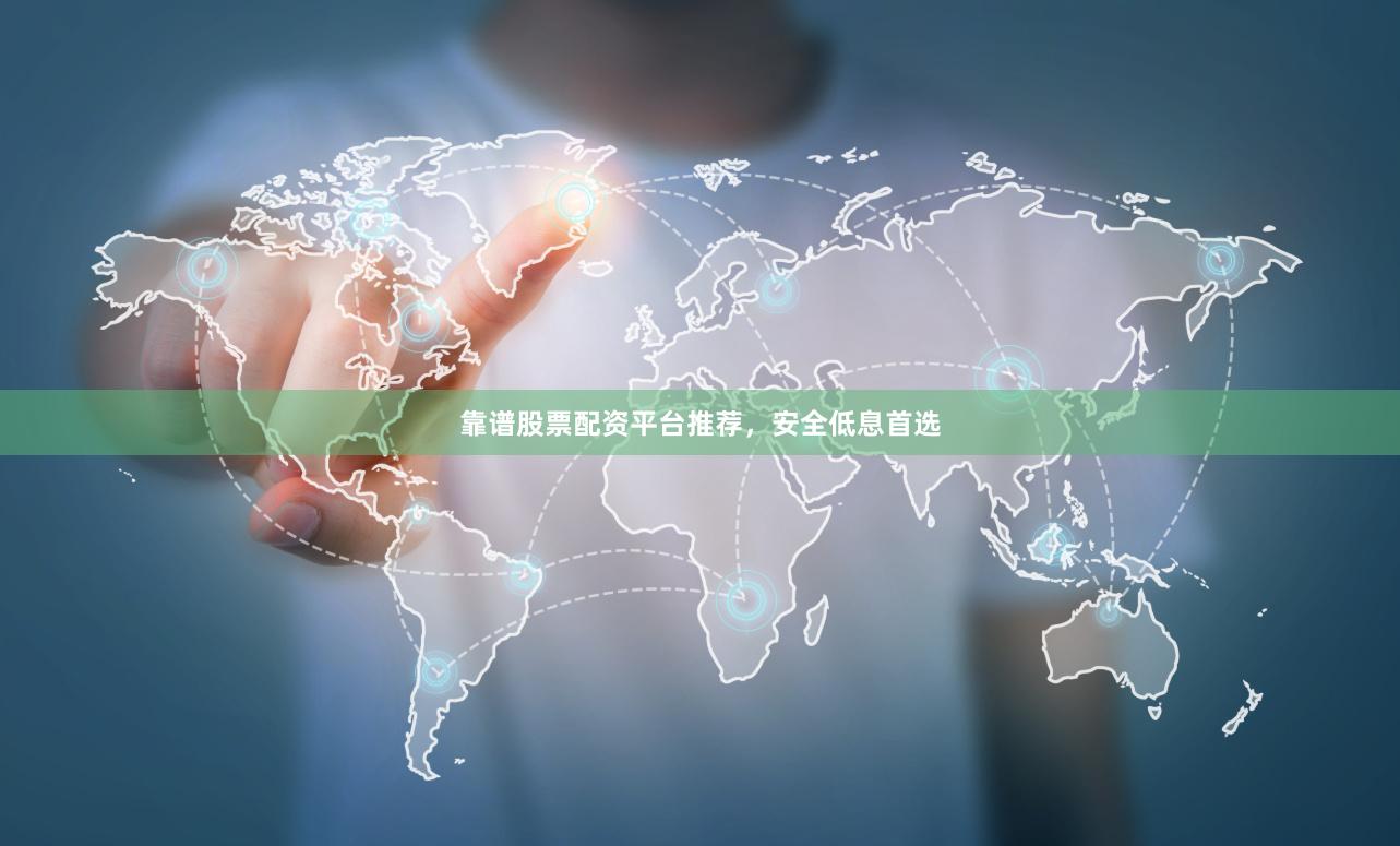 靠谱股票配资平台推荐，安全低息首选