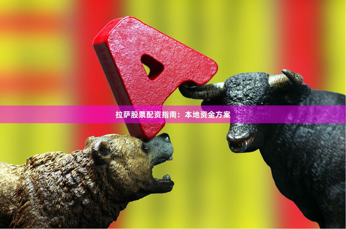 拉萨股票配资指南：本地资金方案