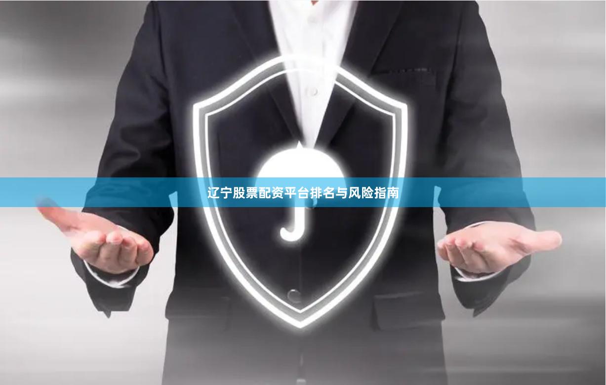 辽宁股票配资平台排名与风险指南