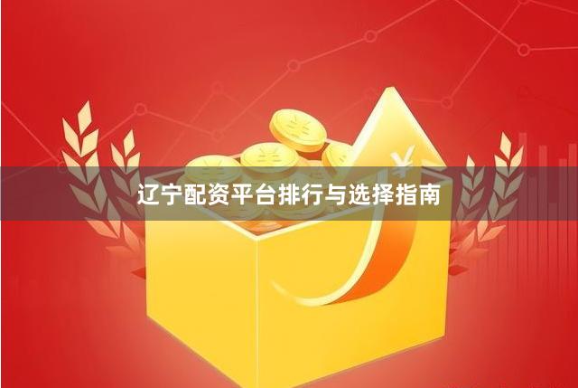 辽宁配资平台排行与选择指南