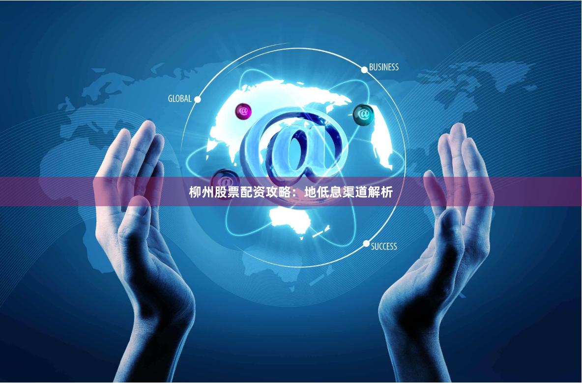 柳州股票配资攻略：地低息渠道解析