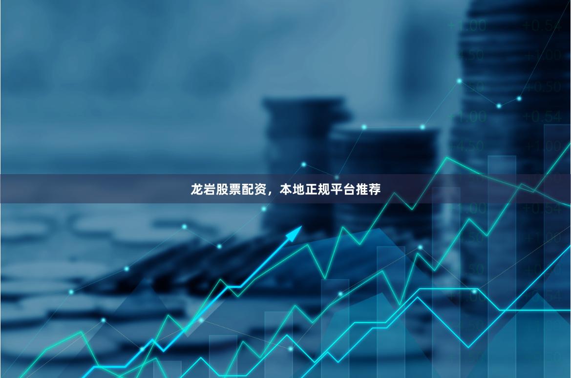 龙岩股票配资，本地正规平台推荐