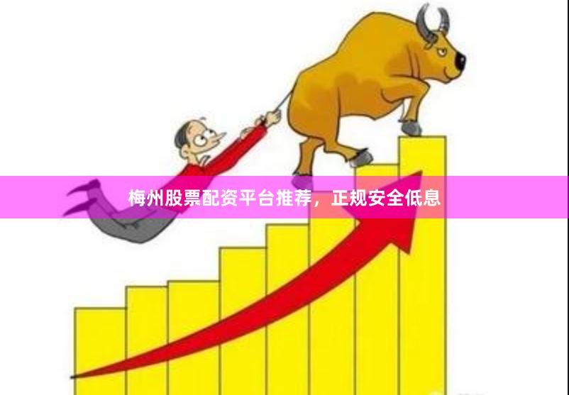 梅州股票配资平台推荐，正规安全低息