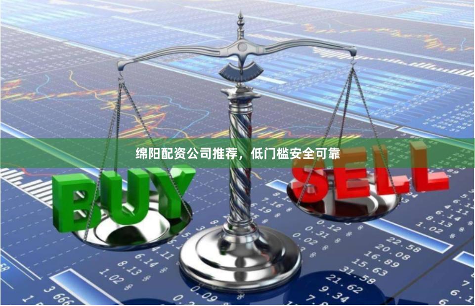 绵阳配资公司推荐，低门槛安全可靠