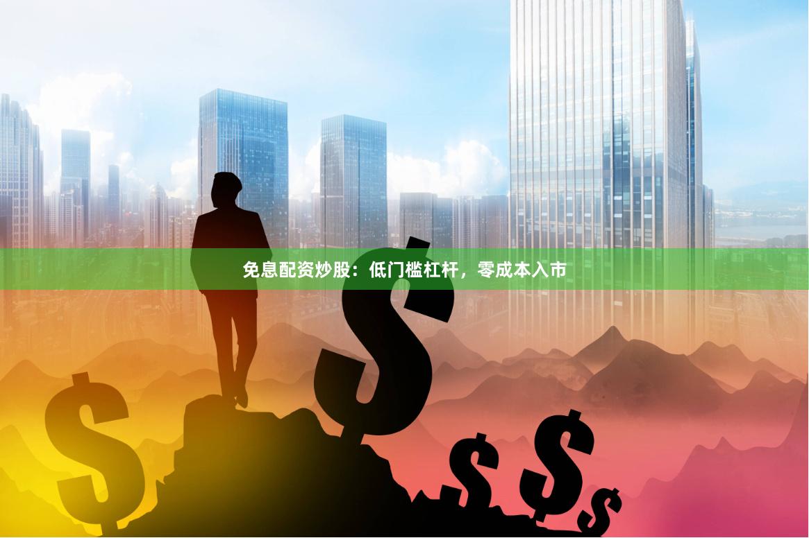 免息配资炒股：低门槛杠杆，零成本入市