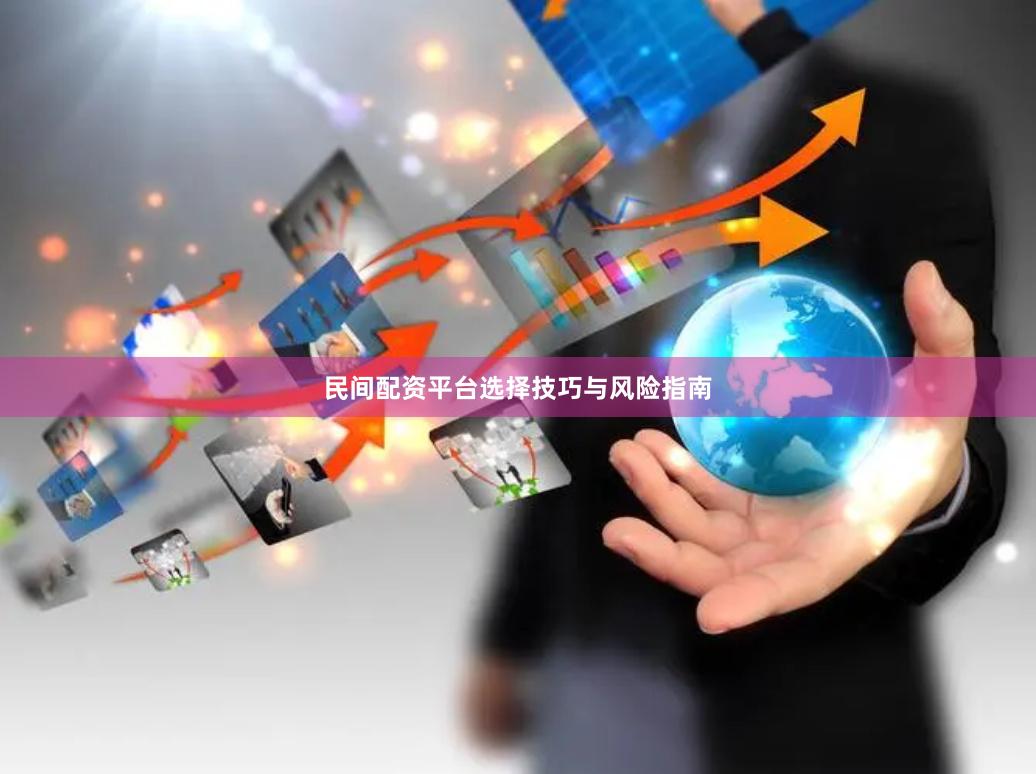 民间配资平台选择技巧与风险指南