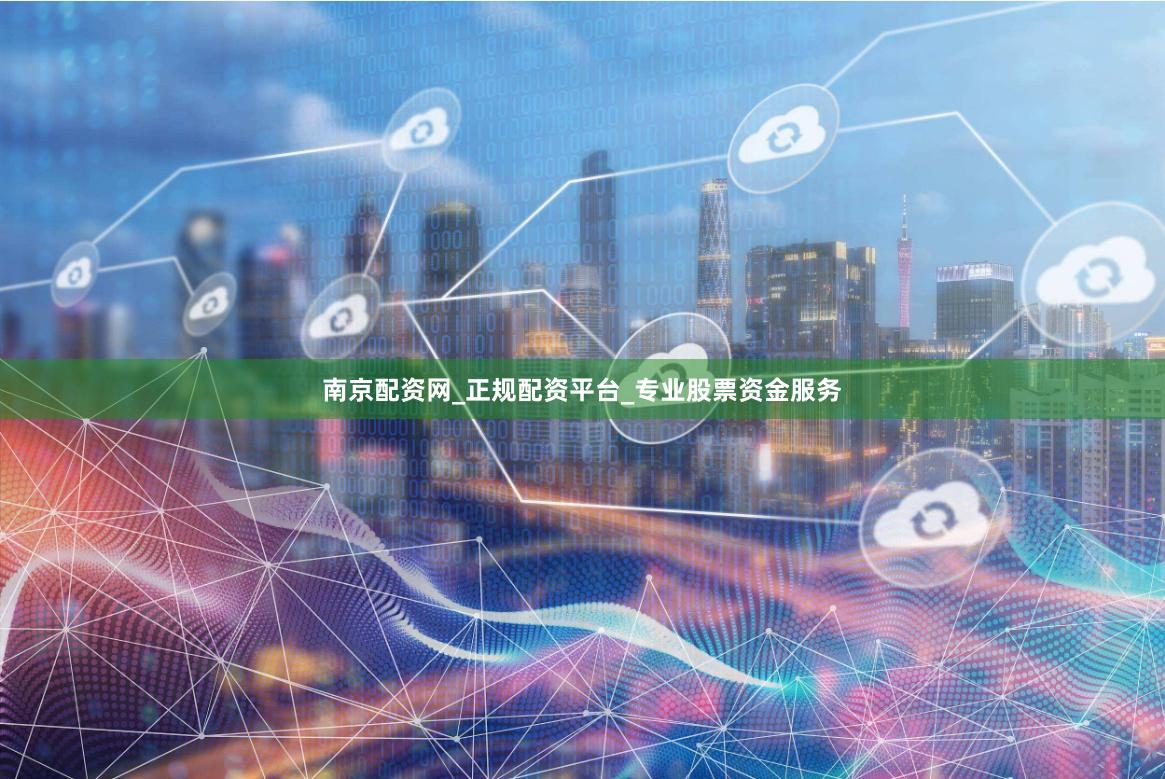 南京配资网_正规配资平台_专业股票资金服务