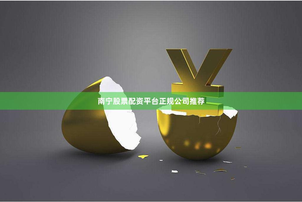南宁股票配资平台正规公司推荐