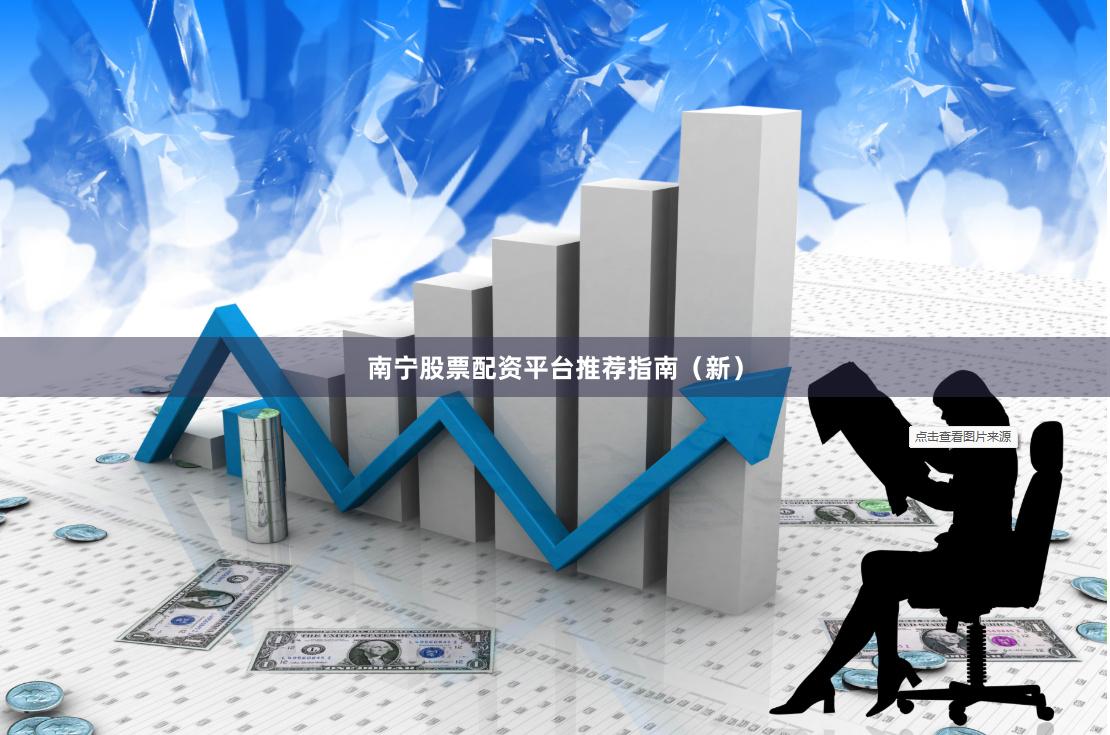 南宁股票配资平台推荐指南（新）
