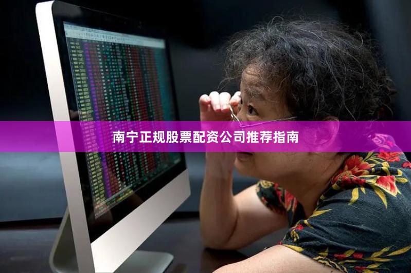 南宁正规股票配资公司推荐指南