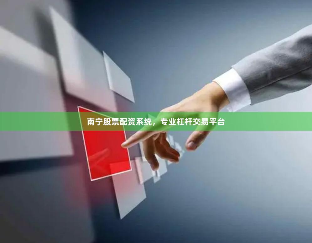 南宁股票配资系统，专业杠杆交易平台