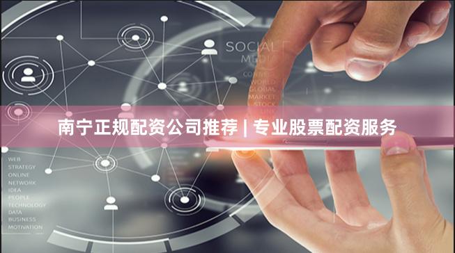 南宁正规配资公司推荐 | 专业股票配资服务