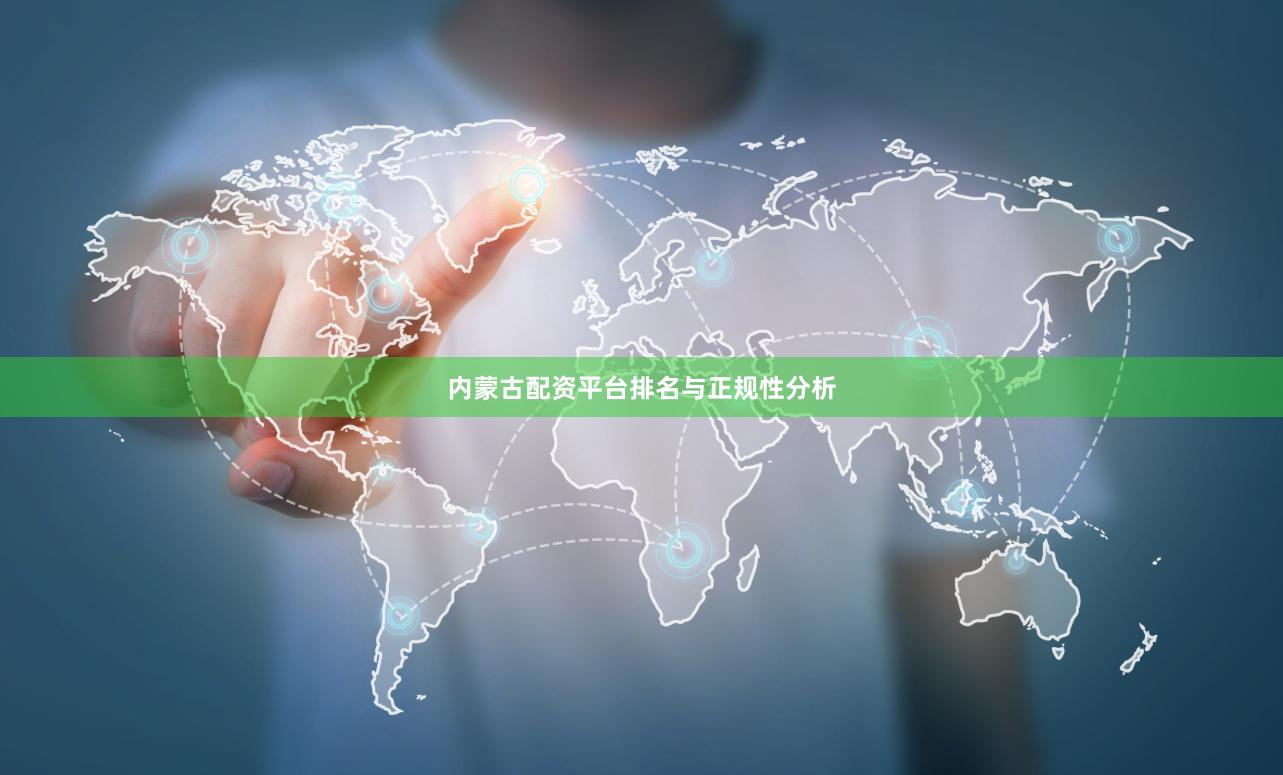 内蒙古配资平台排名与正规性分析