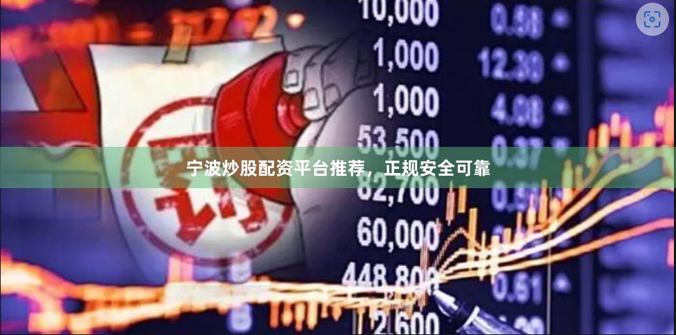 宁波炒股配资平台推荐，正规安全可靠