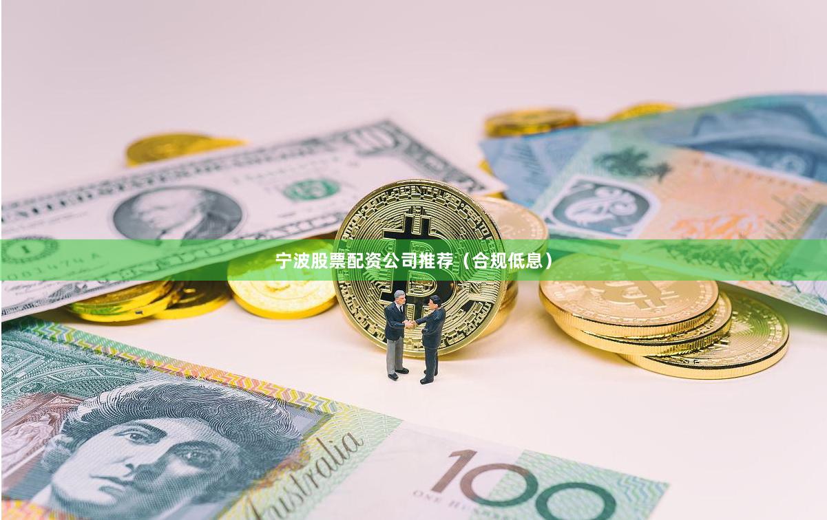 宁波股票配资公司推荐（合规低息）
