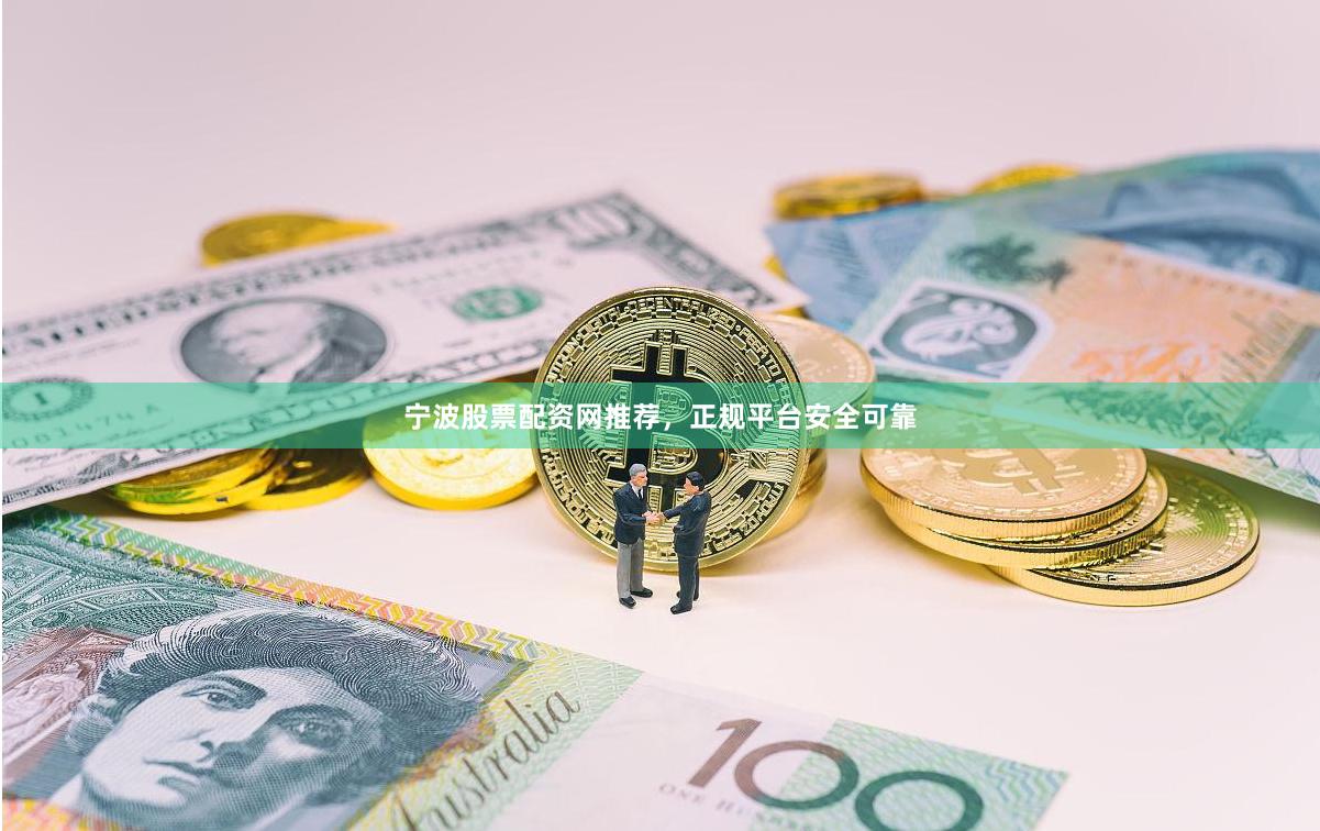 宁波股票配资网推荐，正规平台安全可靠
