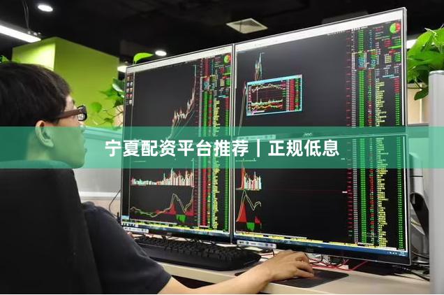 宁夏配资平台推荐｜正规低息