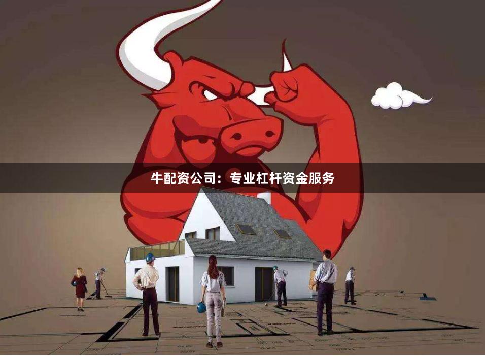 牛配资公司：专业杠杆资金服务