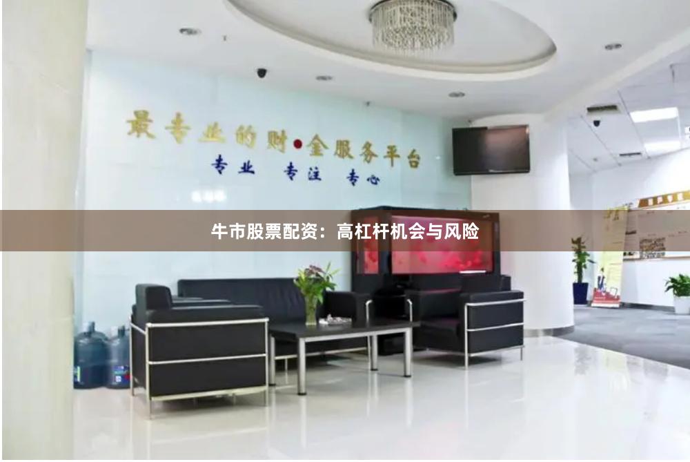 牛市股票配资：高杠杆机会与风险