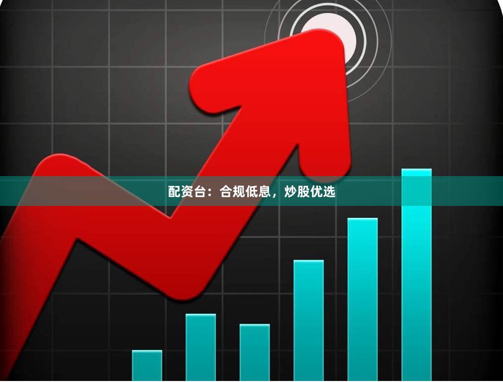 配资台：合规低息，炒股优选