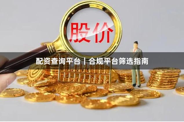 配资查询平台｜合规平台筛选指南