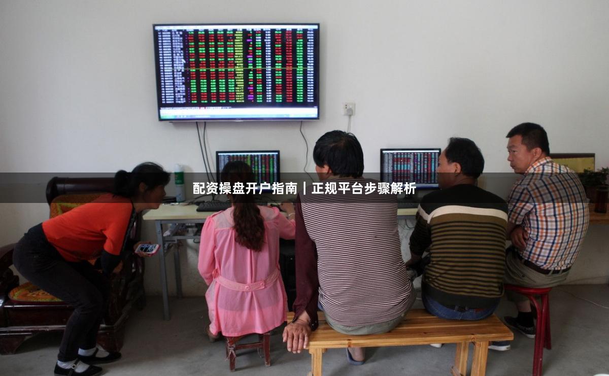 配资操盘开户指南｜正规平台步骤解析
