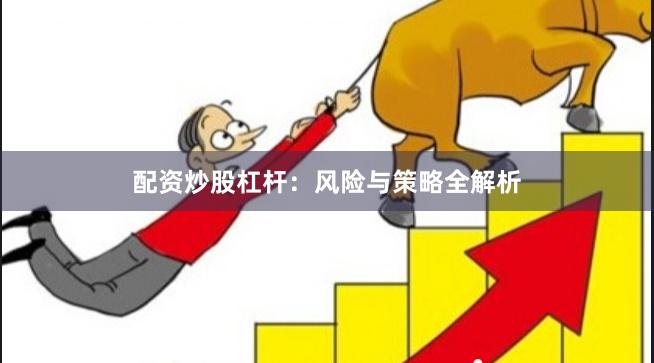 配资炒股杠杆：风险与策略全解析