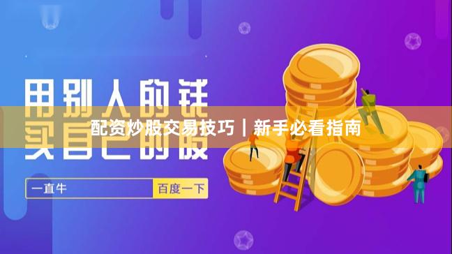 配资炒股交易技巧｜新手必看指南