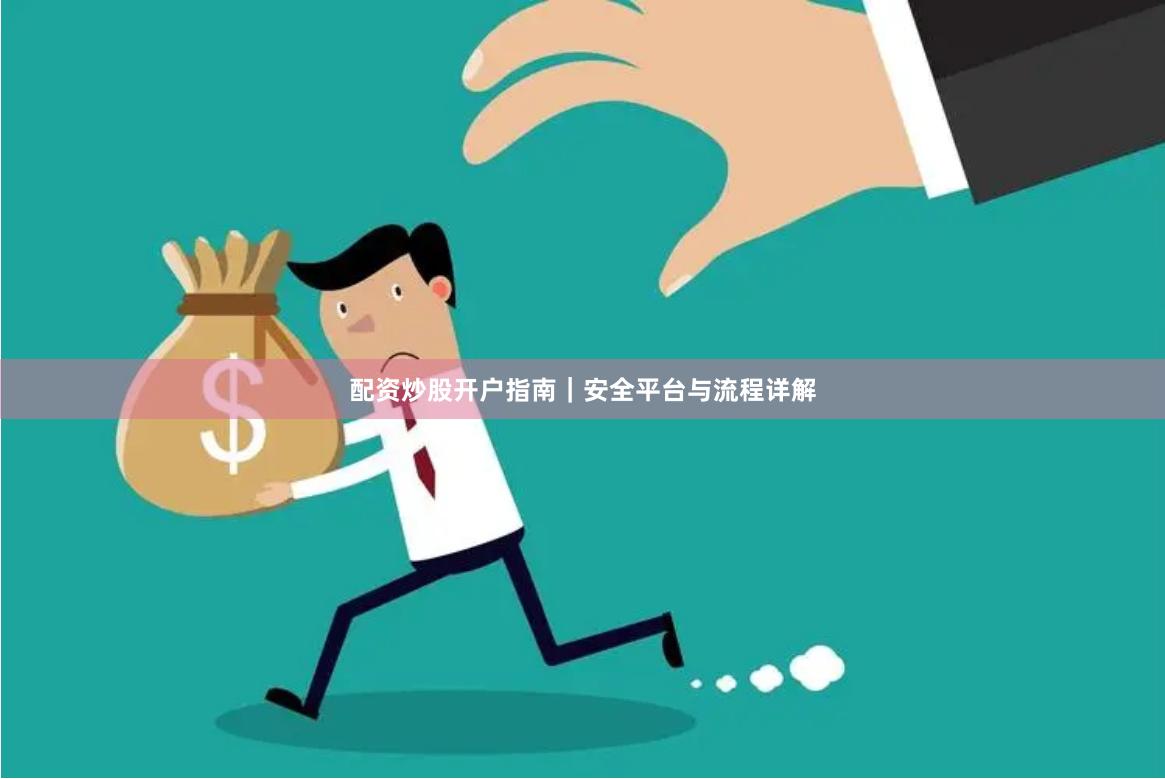 配资炒股开户指南｜安全平台与流程详解