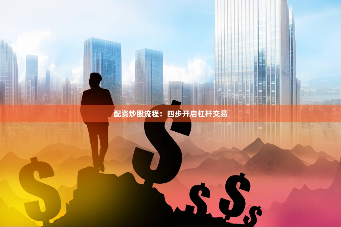 配资炒股流程：四步开启杠杆交易