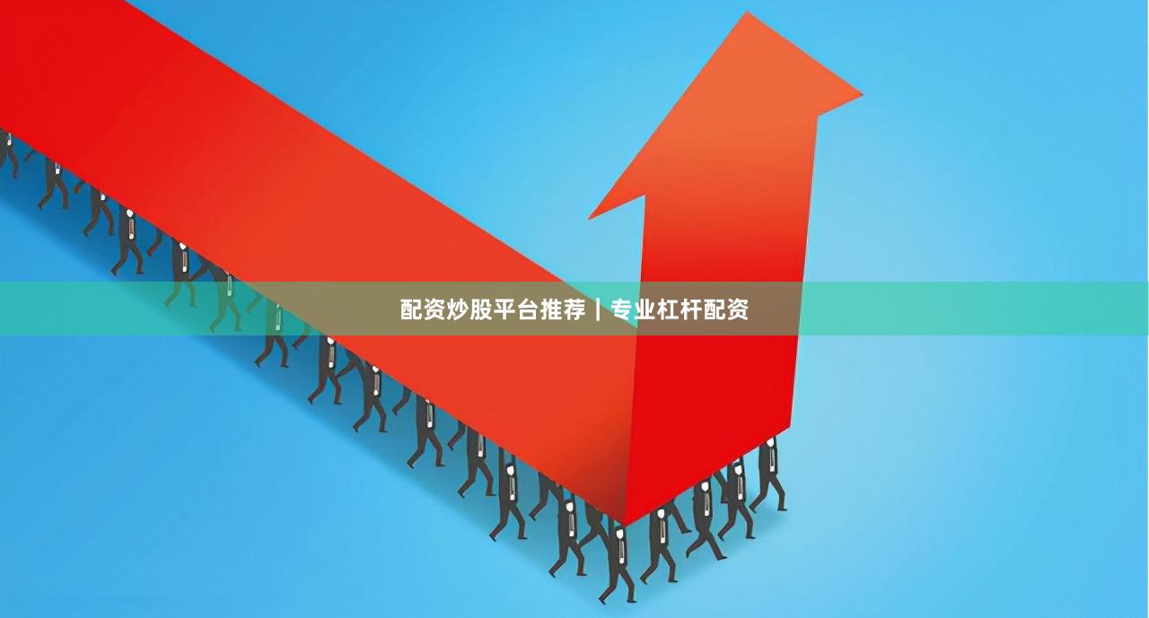 配资炒股平台推荐｜专业杠杆配资