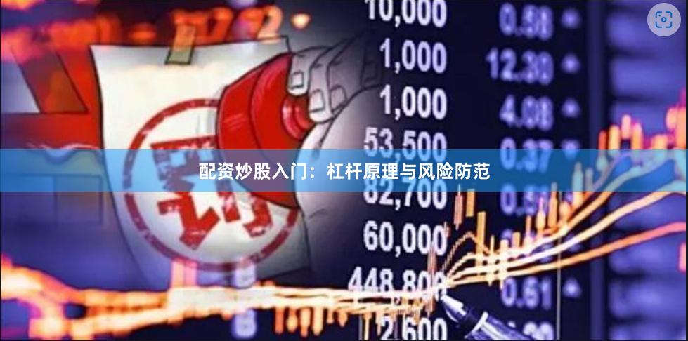配资炒股入门：杠杆原理与风险防范