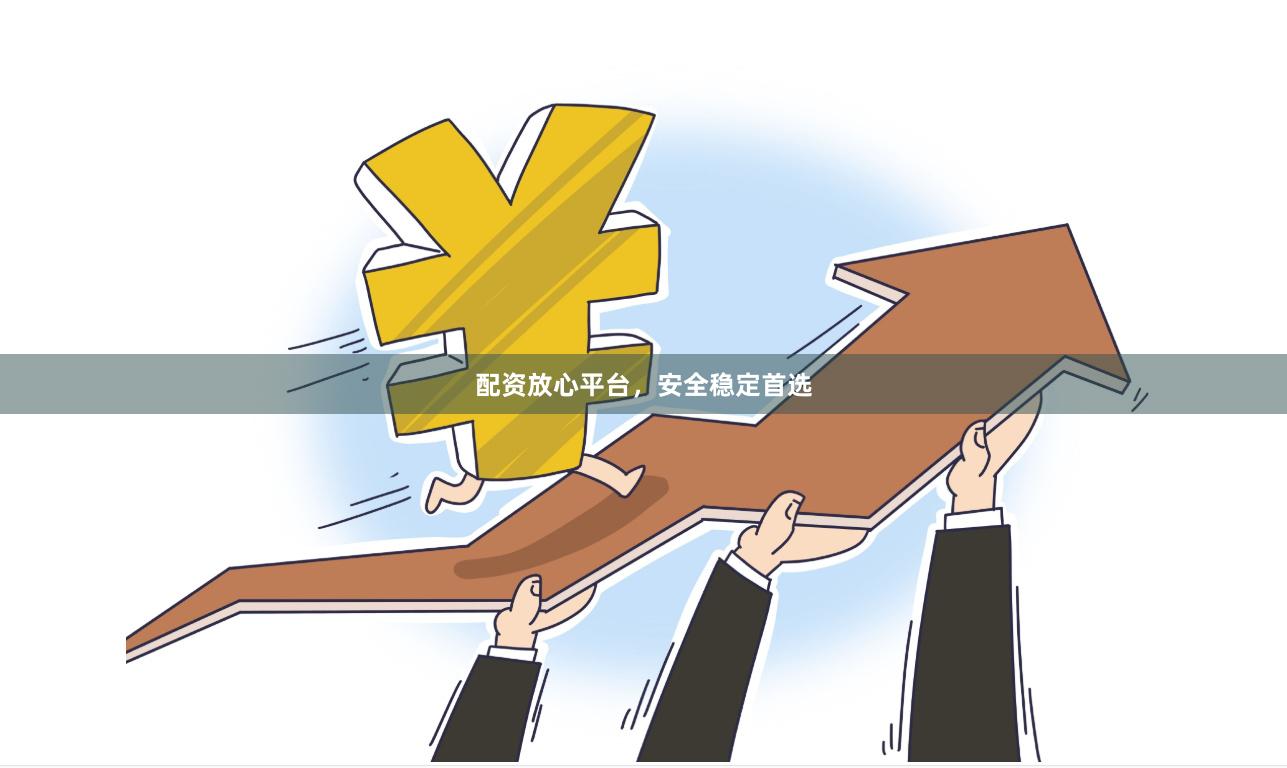 配资放心平台，安全稳定首选