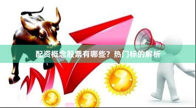 配资概念股票有哪些？热门标的解析