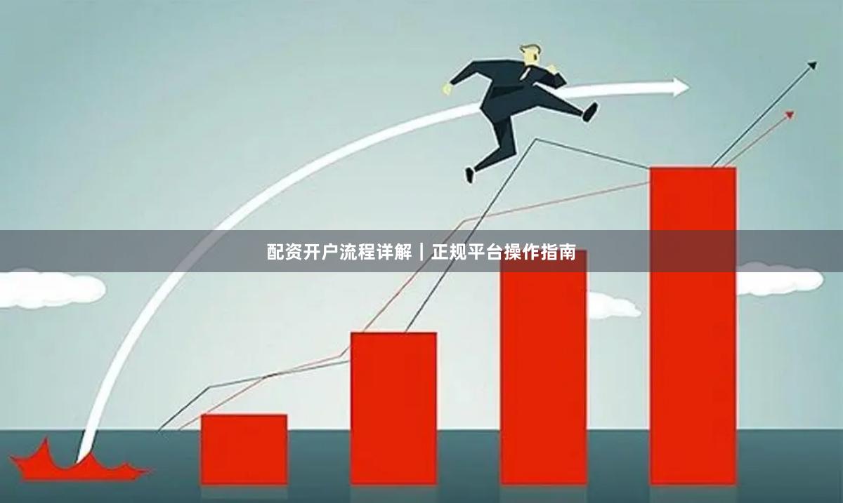 配资开户流程详解｜正规平台操作指南