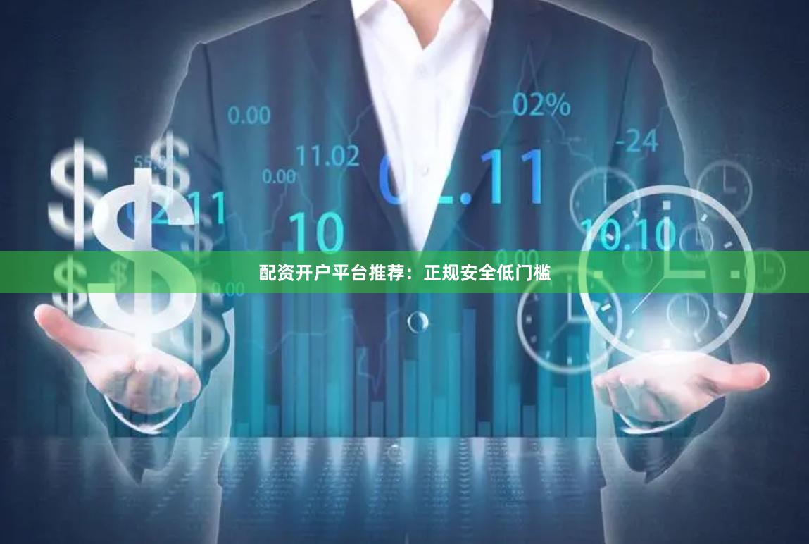 配资开户平台推荐：正规安全低门槛