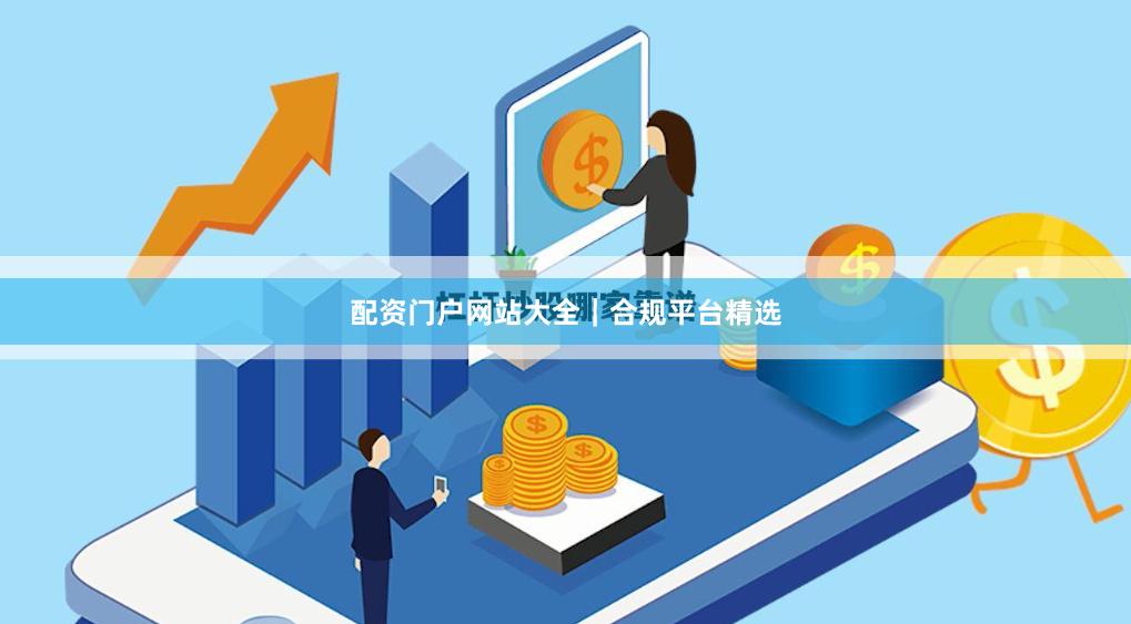 配资门户网站大全｜合规平台精选
