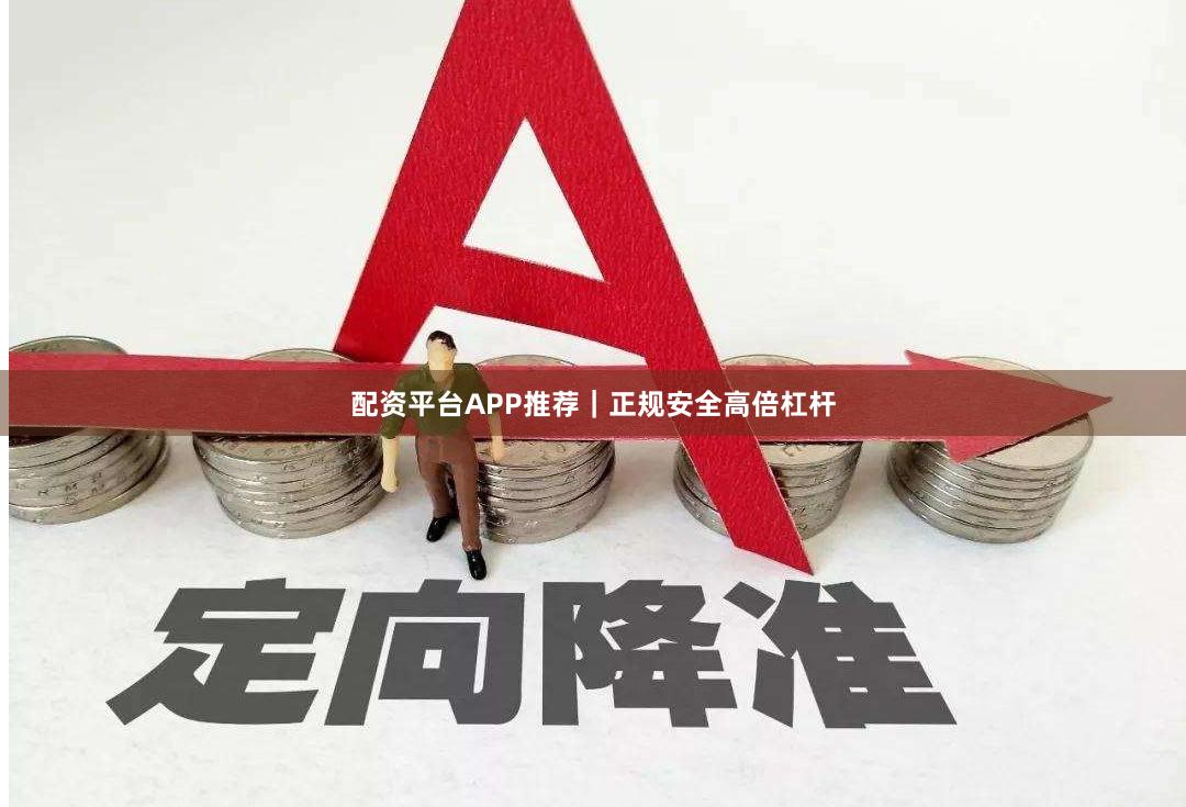 配资平台APP推荐｜正规安全高倍杠杆