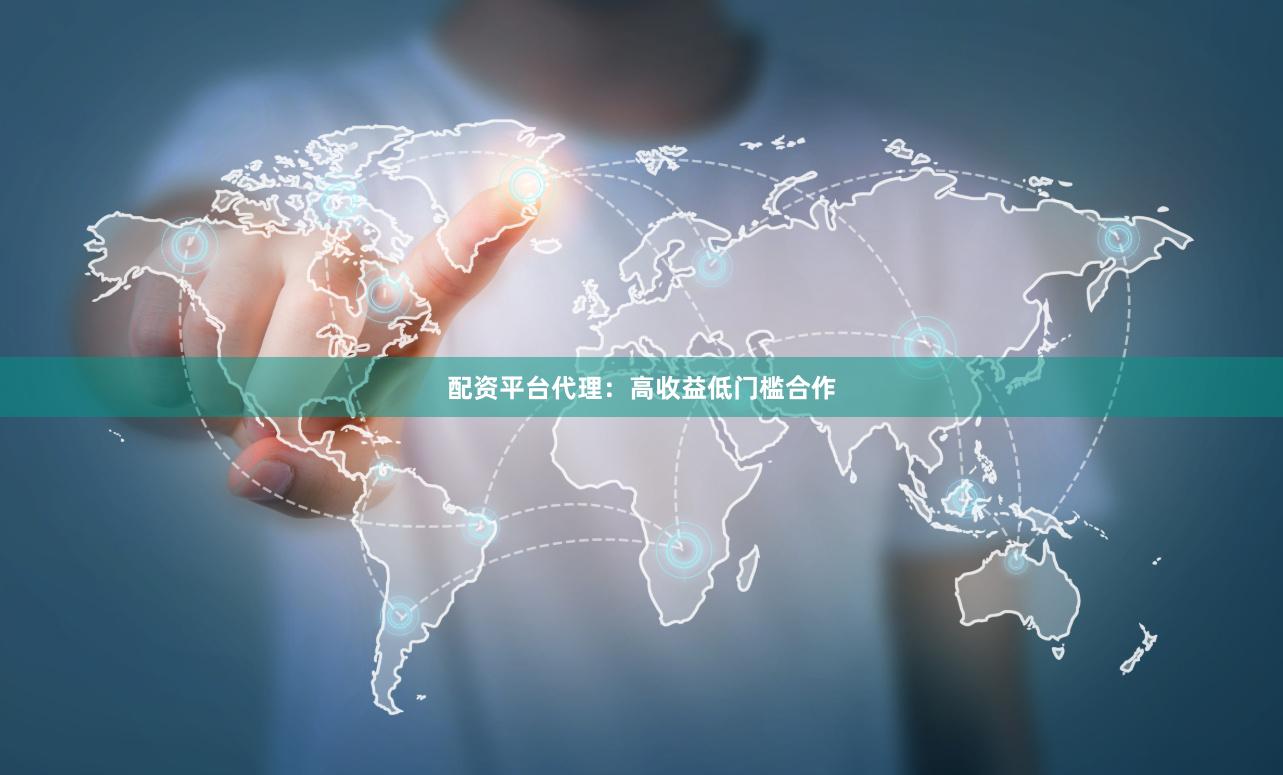 配资平台代理：高收益低门槛合作
