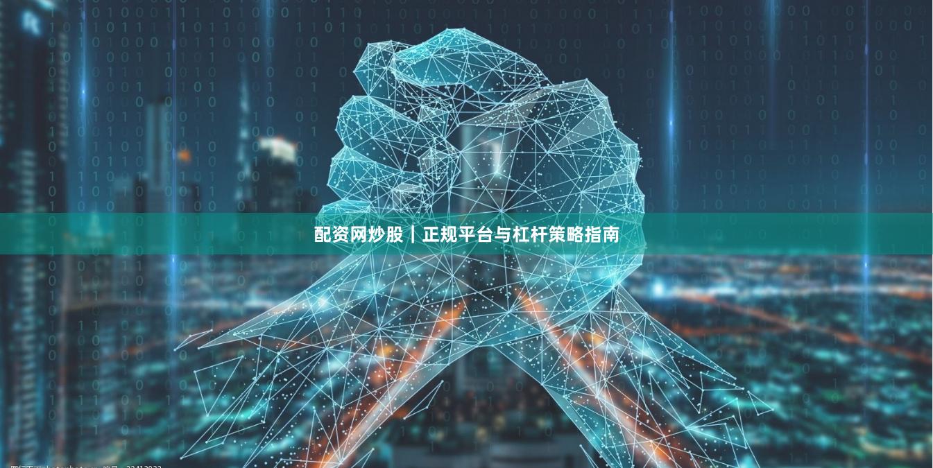 配资网炒股｜正规平台与杠杆策略指南