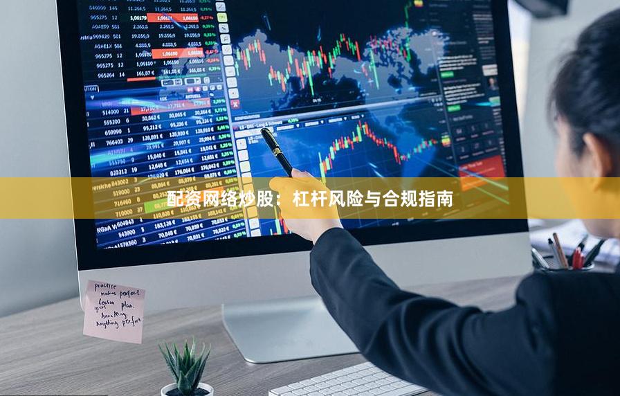 配资网络炒股：杠杆风险与合规指南