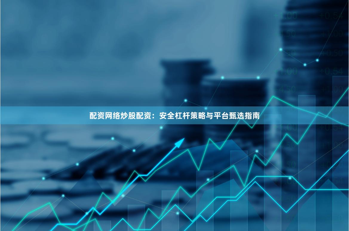 配资网络炒股配资：安全杠杆策略与平台甄选指南