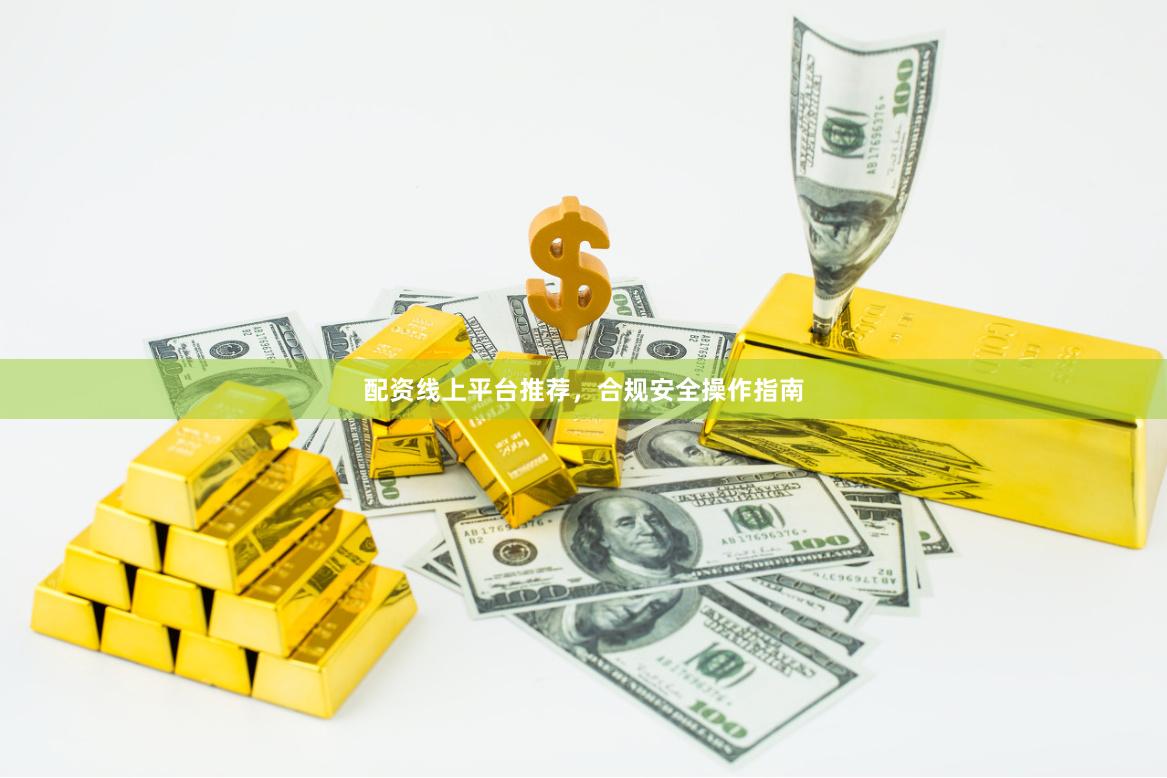 配资线上平台推荐，合规安全操作指南