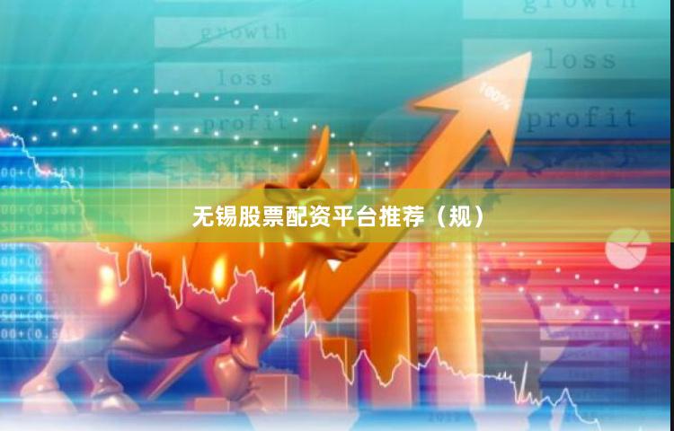 无锡股票配资平台推荐（规）
