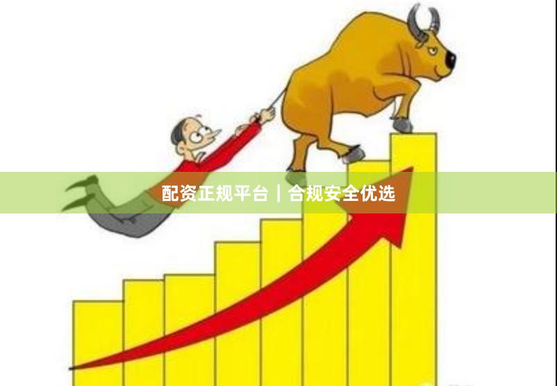 配资正规平台｜合规安全优选