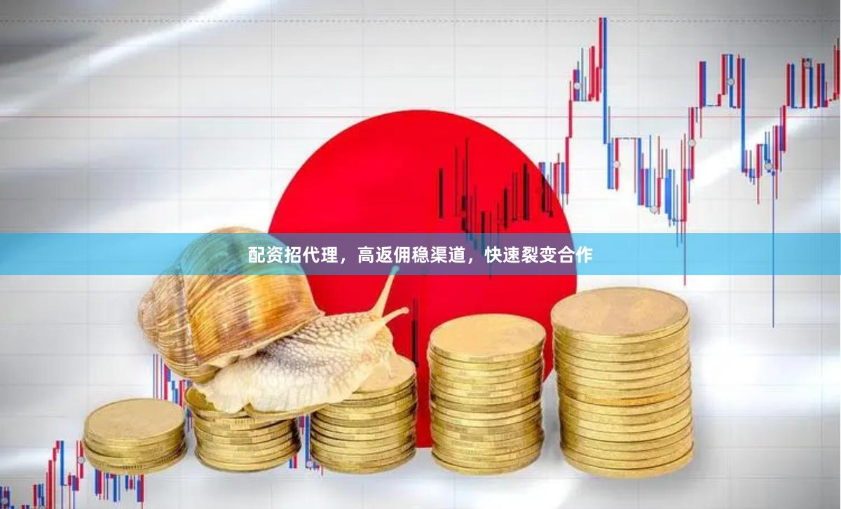 配资招代理,高返佣稳渠道,快速裂变合作