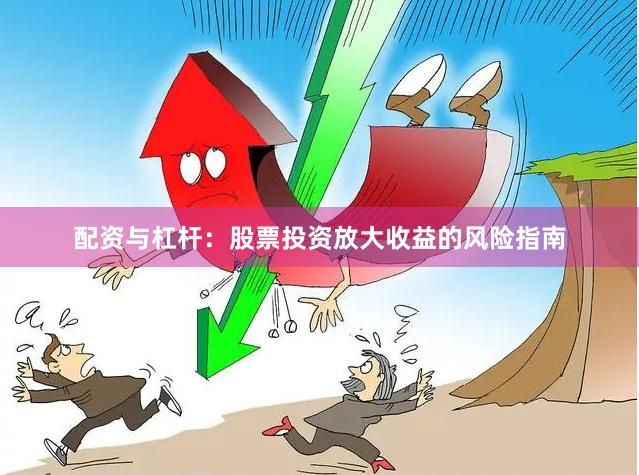 配资与杠杆：股票投资放大收益的风险指南