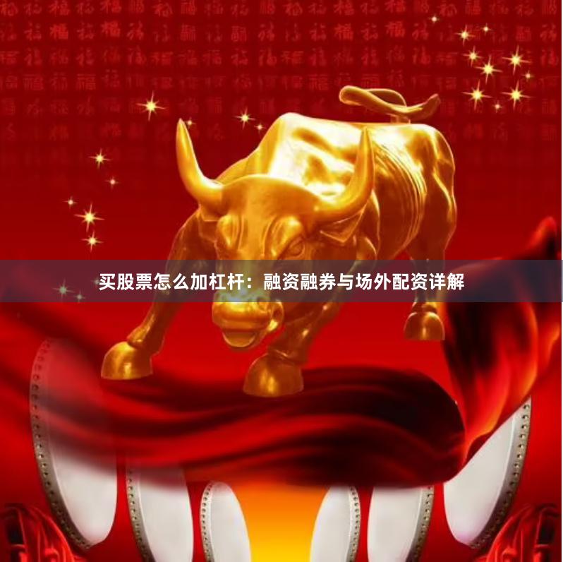 买股票怎么加杠杆：融资融券与场外配资详解
